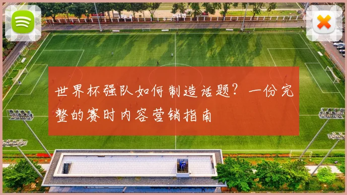 世界杯强队如何制造话题？一份完整的赛时内容营销指南