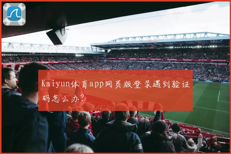 Kaiyun体育app网页版登录遇到验证码怎么办？