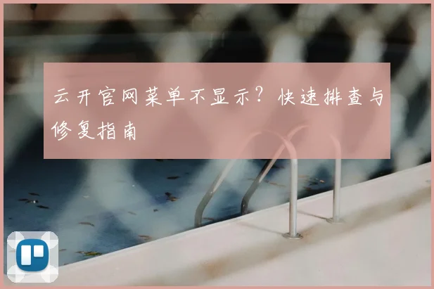 云开官网菜单不显示？快速排查与修复指南
