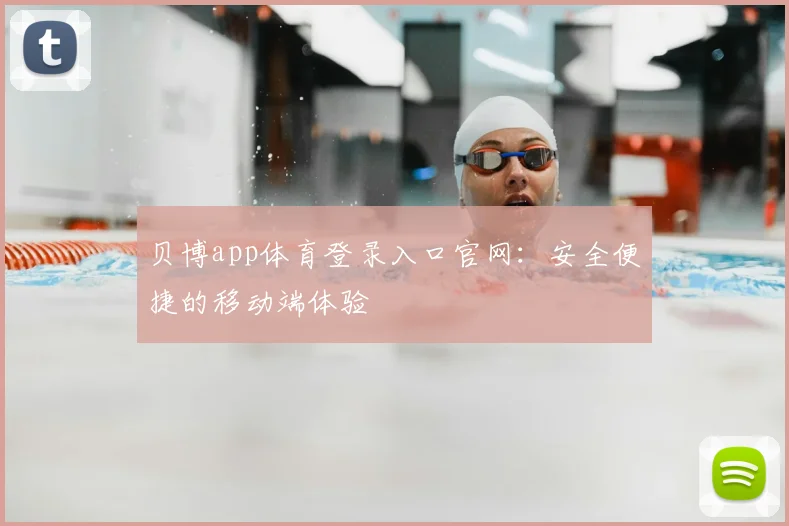 贝博app体育登录入口官网：安全便捷的移动端体验