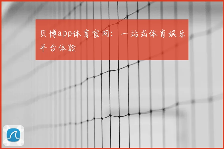贝博app体育官网：一站式体育娱乐平台体验