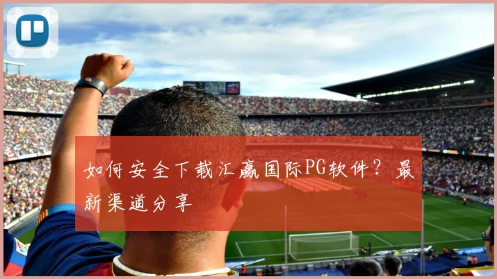 如何安全下载汇赢国际PG软件？最新渠道分享