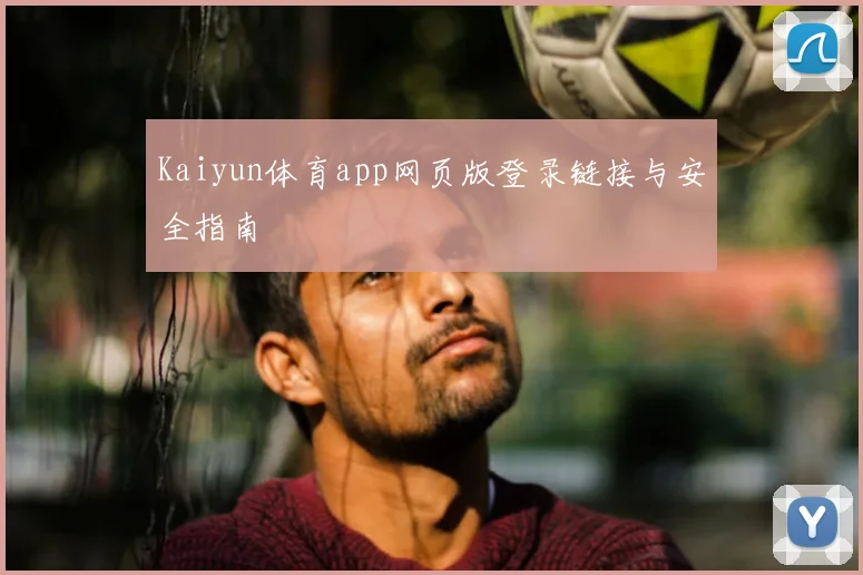 Kaiyun体育app网页版登录链接与安全指南