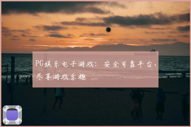 PG娱乐电子游戏：安全可靠平台，尽享游戏乐趣