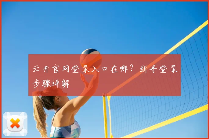 云开官网登录入口在哪？新手登录步骤详解