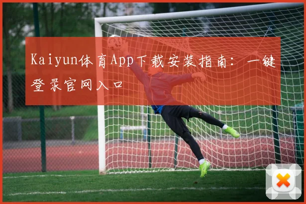 Kaiyun体育App下载安装指南：一键登录官网入口