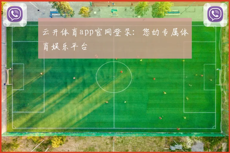 云开体育app官网登录：您的专属体育娱乐平台