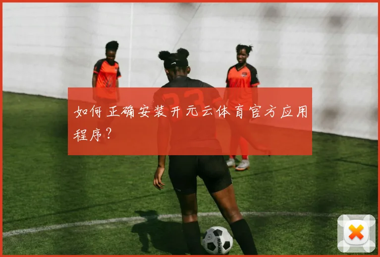 如何正确安装开元云体育官方应用程序？