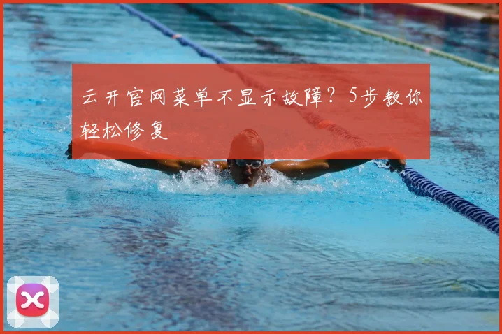 云开官网菜单不显示故障？5步教你轻松修复
