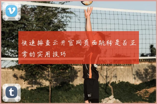 快速排查云开官网页面跳转是否正常的实用技巧