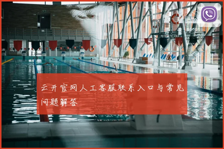 云开官网人工客服联系入口与常见问题解答