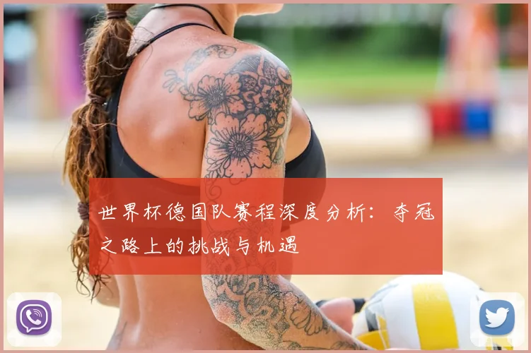世界杯德国队赛程深度分析：夺冠之路上的挑战与机遇