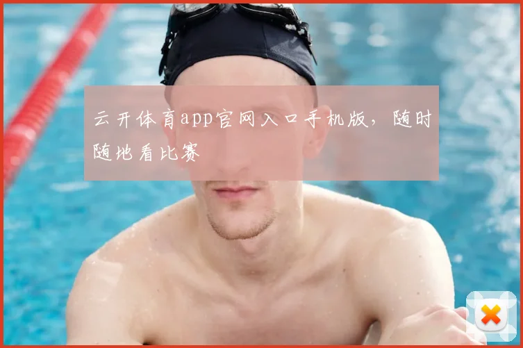 云开体育app官网入口手机版，随时随地看比赛